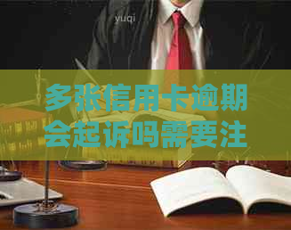 多张信用卡逾期会起诉吗需要注意哪些事项