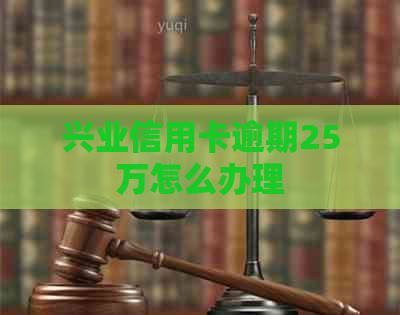 兴业信用卡逾期25万怎么办理