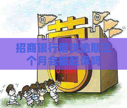招商银行借贷逾期三个月会被起诉吗