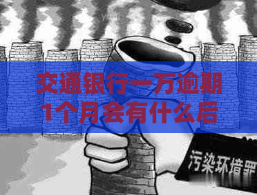 交通银行一万逾期1个月会有什么后果