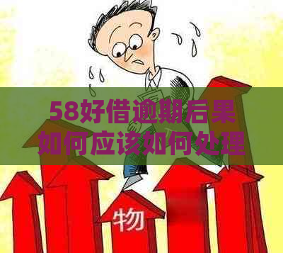 58好借逾期后果如何应该如何处理