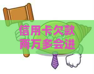 信用卡欠款两万多会进监狱吗
