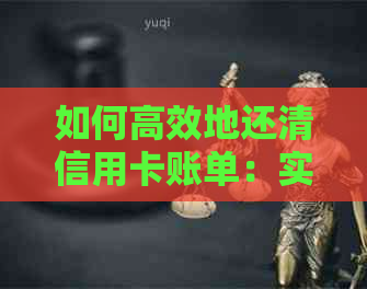 如何高效地还清信用卡账单：实用还款技巧与方法