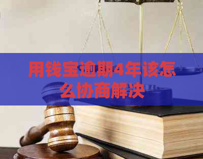 用钱宝逾期4年该怎么协商解决