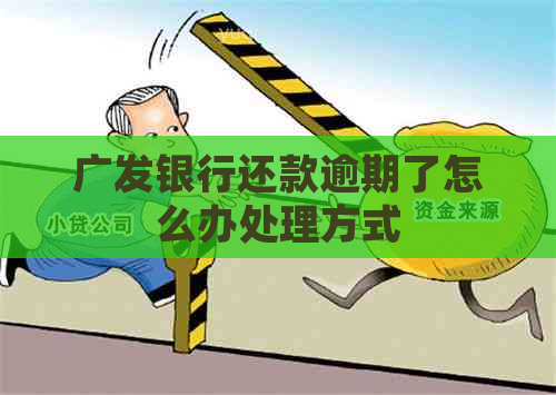 广发银行还款逾期了怎么办处理方式