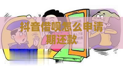 抖音借呗怎么申请期还款
