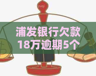 浦发银行欠款18万逾期5个月怎么办