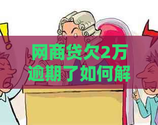 网商贷欠2万逾期了如何解决