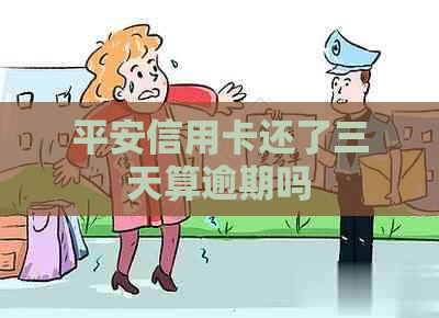 平安信用卡还了三天算逾期吗