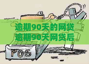 逾期90天的网贷逾期90天网贷后果严重吗