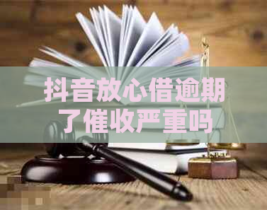 抖音放心借逾期了严重吗