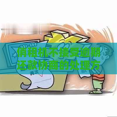俏租机不接受逾期还款协商的处理方式