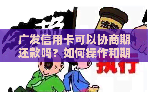 广发信用卡可以协商期还款吗？如何操作和期限是多久？