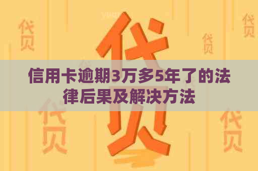 信用卡逾期3万多5年了的法律后果及解决方法