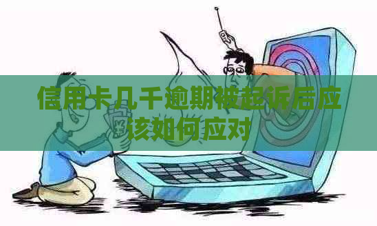信用卡几千逾期被起诉后应该如何应对