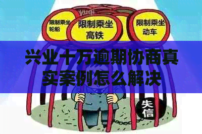 兴业十万逾期协商真实案例怎么解决