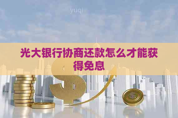 光大银行协商还款怎么才能获得免息