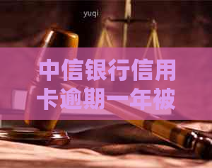 中信银行信用卡逾期一年被起诉怎么办