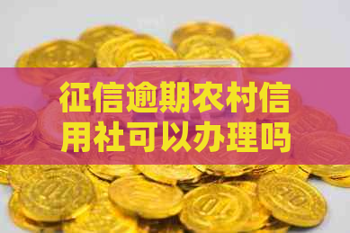 逾期农村信用社可以办理吗