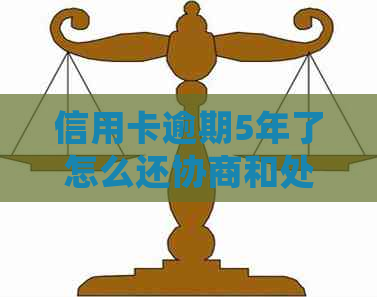 信用卡逾期5年了怎么还协商和处理方法