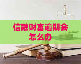 信融财富逾期会怎么办