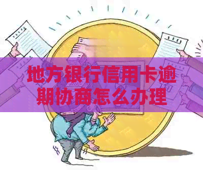 地方银行信用卡逾期协商怎么办理