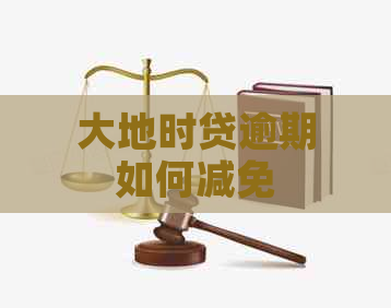 大地时贷逾期如何减免
