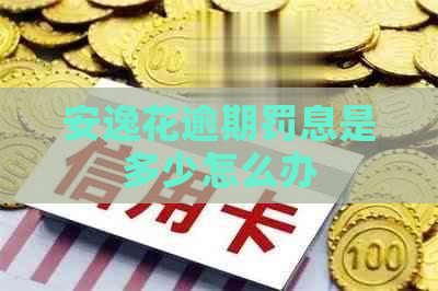 安逸花逾期罚息是多少怎么办