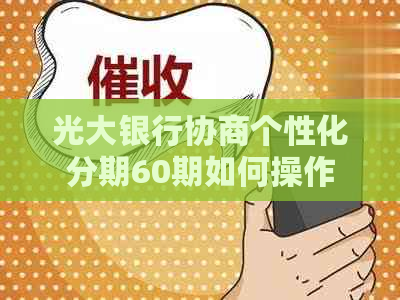 光大银行协商个性化分期60期如何操作