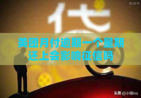 美团月付逾期一个星期还上会影响吗