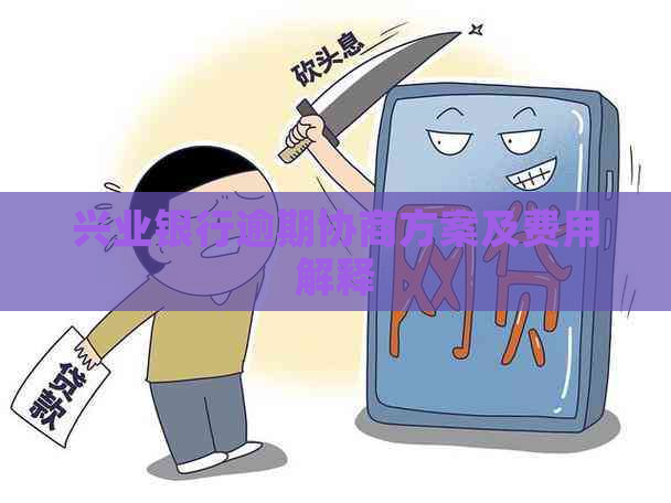 兴业银行逾期协商方案及费用解释