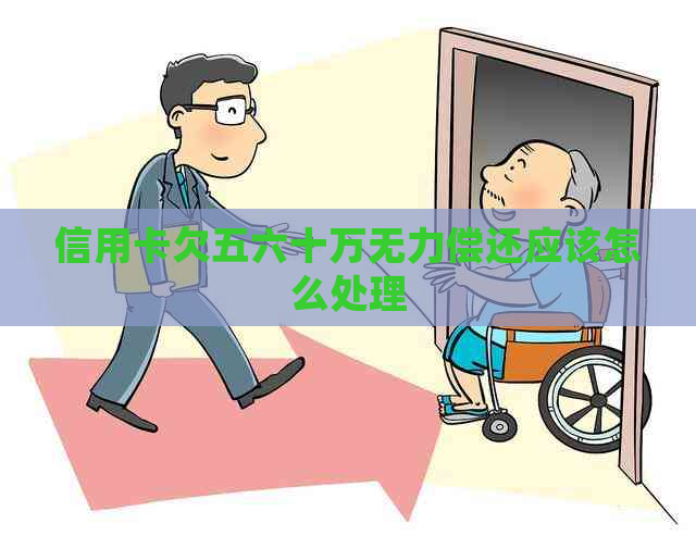 信用卡欠五六十万无力偿还应该怎么处理