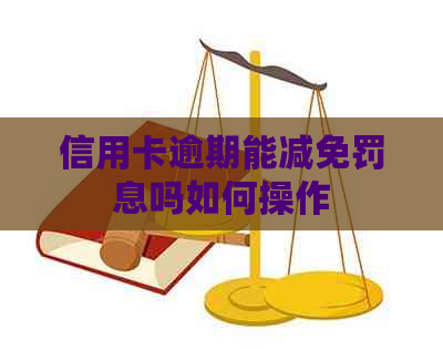 信用卡逾期能减免罚息吗如何操作