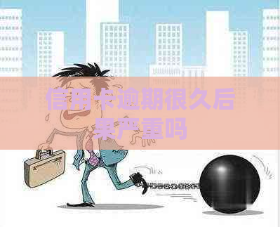 信用卡逾期很久后果严重吗