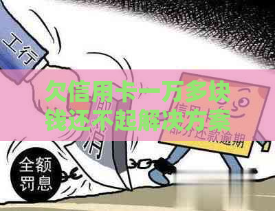 欠信用卡一万多块钱还不起解决方案