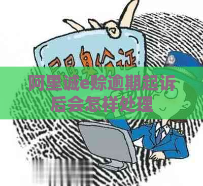阿里诚e赊逾期起诉后会怎样处理
