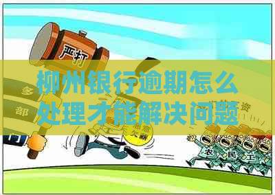 柳州银行逾期怎么处理才能解决问题