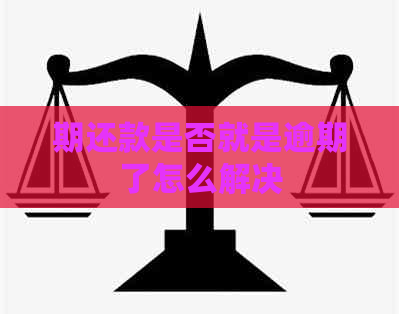 期还款是否就是逾期了怎么解决
