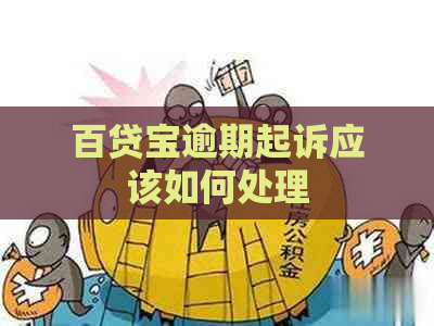 百贷宝逾期起诉应该如何处理