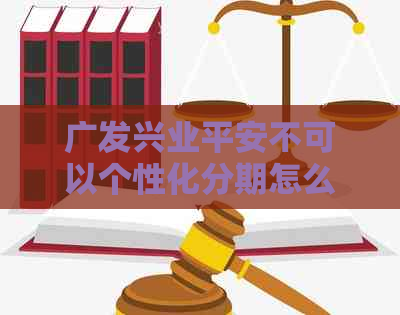 广发兴业平安不可以个性化分期怎么办
