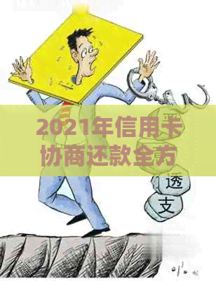 2021年信用卡协商还款全方位指南：如何应对逾期、降低利息与解决债务问题