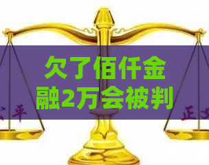 欠了佰仟金融2万会被判刑吗