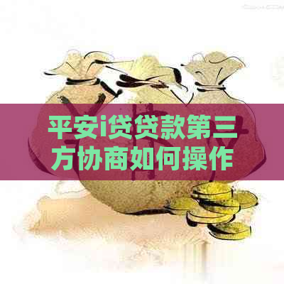 平安i贷贷款第三方协商如何操作