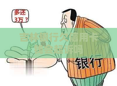 吉林银行欠信用卡钱会起诉吗