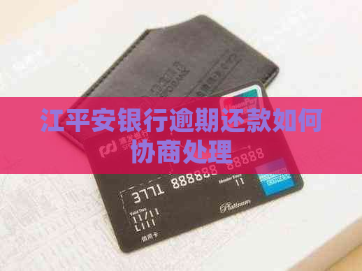 江平安银行逾期还款如何协商处理