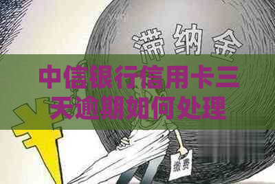 中信银行信用卡三天逾期如何处理