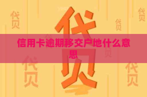 信用卡逾期移交户地什么意思