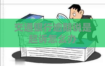 交通银行逾期说是起诉怎么办