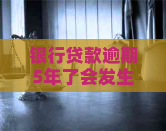 银行贷款逾期5年了会发生什么