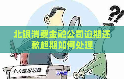 北银消费金融公司逾期还款超期如何处理